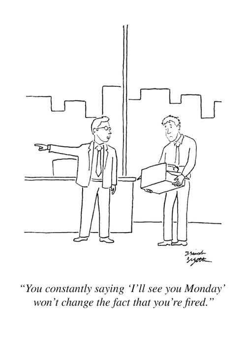 "You constantly saying 'I'll see you Monday' won't change the fact that you're fired."