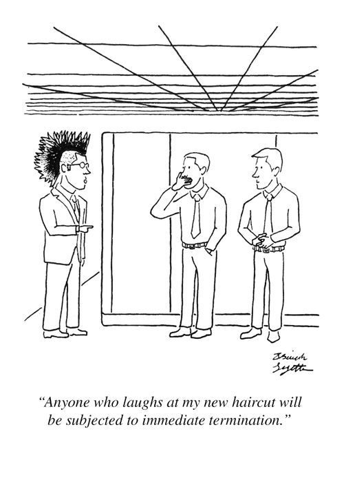 "Anyone who laughs at my new haircut will be subjected to immediate termination."