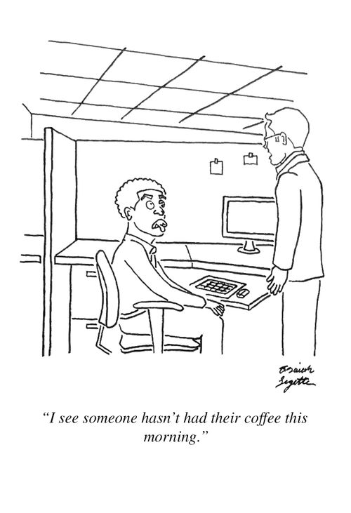 "I see someone hasn't had their coffee this morning."