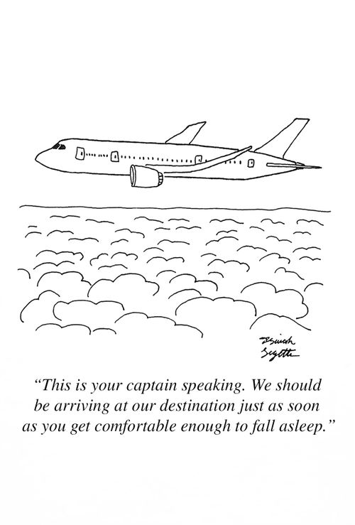"This is your captain speaking. We should be arriving at our destination just as soon as you get comfortable enough to fall asleep."