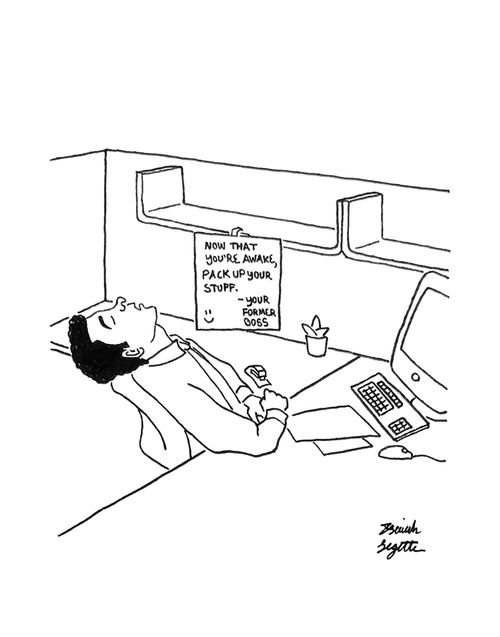 Now that you're awake, pack up your stuff. -Your former boss.