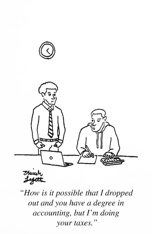"How is it possible that I dropped out and you have a degree in accounting, but I'm doing your taxes."
