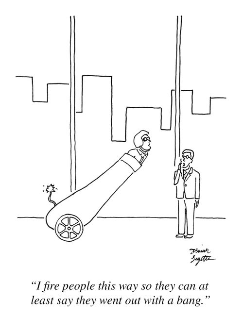 "I fire people this way so they can at least say they went out with a bang."