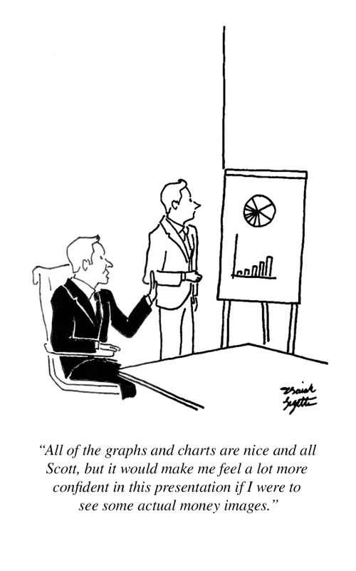 "All of the graphs and charts are nice and all Scott, but it would make me feel a lot more confident in this presentation if I were to see some actual money images."