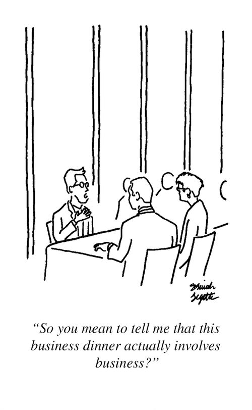 "So you mean to tell me that this business dinner actually involves business?"