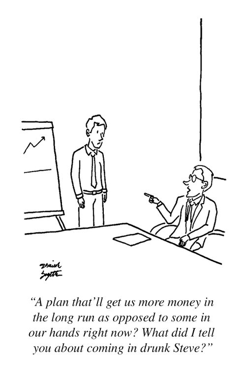 "A plan that'll get us more money in the long run as opposed to some in our hands right now? What did I tell you about coming in drunk Steve?"