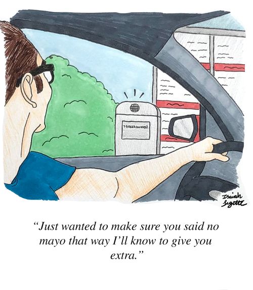 "Just wanted to make sure you said no mayo that way I'll know to give you extra."