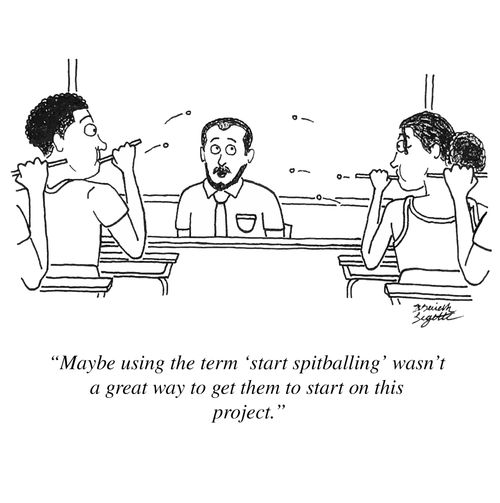 "Maybe using the term 'start spitballing' wasn't a great way to get them to start on this project."