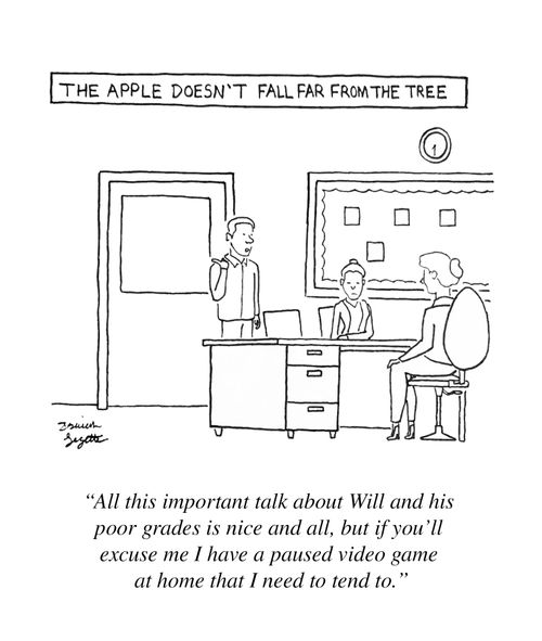  "All this important talk about Will and his poor grades is nice and all, but if you'll excuse me I have a paused video game at home that I need to tend to."