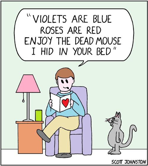 "Violets are blue Roses are red Enjoy the dead mouse I hid in your bed"