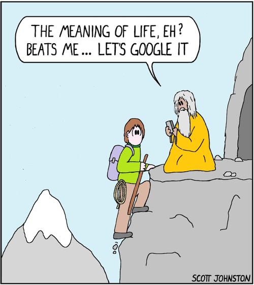 "The meaning of life, eh? Beats me... Let's google it."