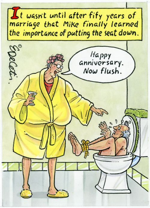 "It wasn't until after fifty years of marriage that Mike finally learned the importance of putting the seat down."  "Happy anniversary. Now flush."