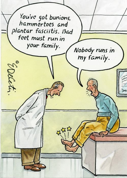 "You've got bunions, hammertoes and plantar fasciitis. Bad feet must run in your family." "Nobody runs in my family."