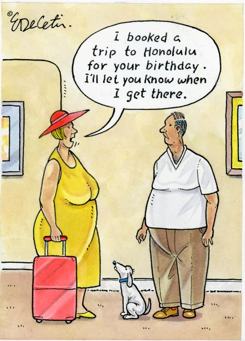 "I booked a trip to Honolulu for your birthday. I'll let you know when I get there."