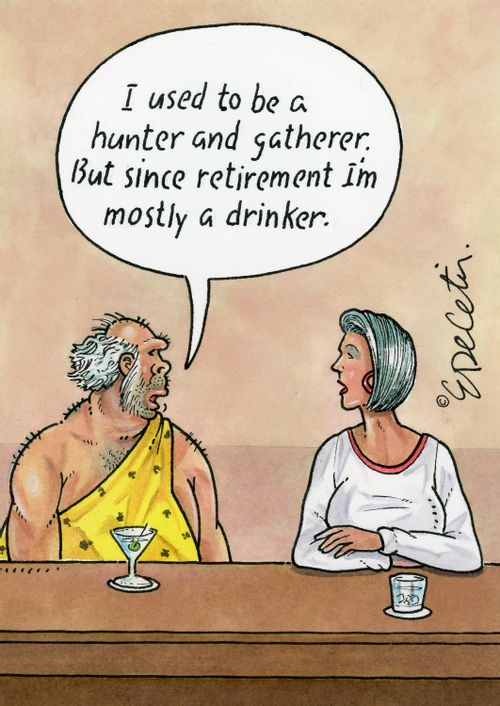 "I used to be a hunter and gatherer. But since retirement I'm mostly a drinker."