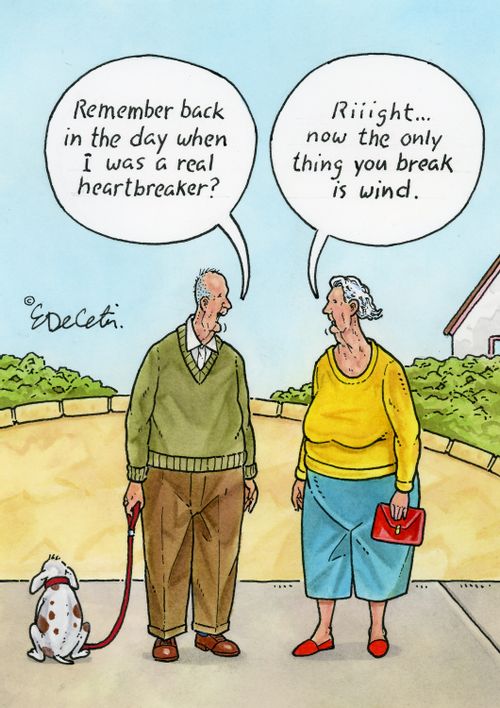 "Remember back in the day when I was a real heartbreaker?" "Riiight... now the only thing you break is wind."