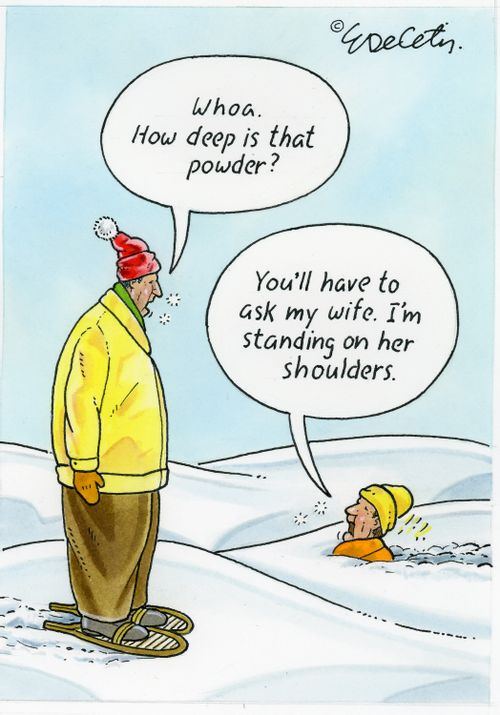 "Whoa. How deep is that powder?" "You'll have to ask my wife. I'm standing on her shoulders."