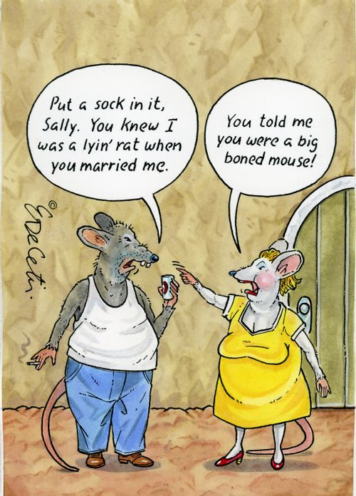 "Put a sock in it, Sally. You knew I was a lyin' rat when you married me." "You told me you were a big boned mouse!"