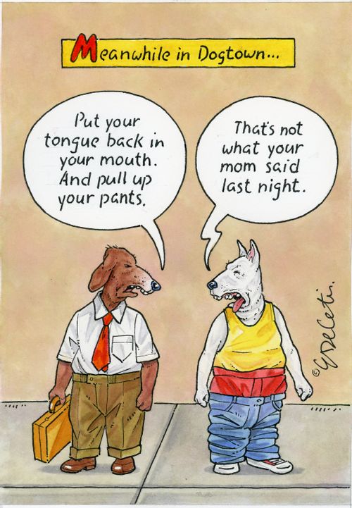 "Meanwhile in Dogtown... Put your tongue back in your mouth. And pull up your pants. That’s not what your mom said last night."