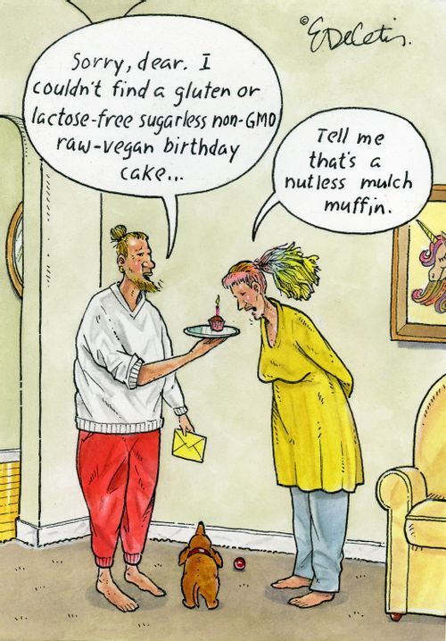 "Sorry, dear. I couldn't find a gluten or lactose-free sugarless non-GMO raw-vegan birthday cake..." "Tell me that's a nutless mulch muffin."