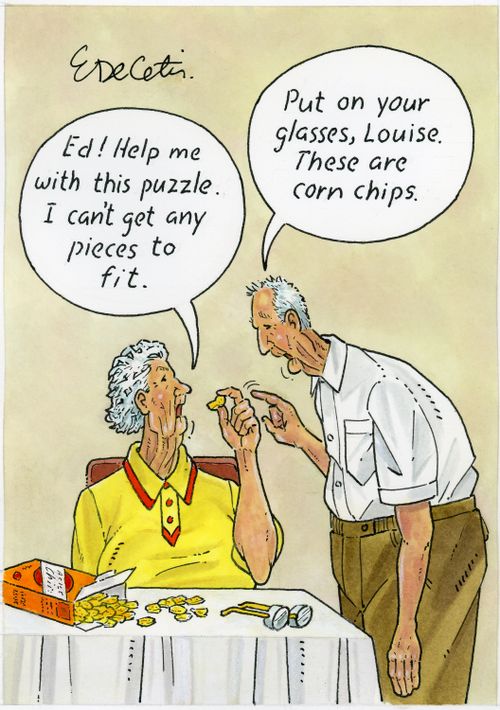 "Ed! Help me with this puzzle. I can’t get any pieces to fit." "Put on your glasses, Louise. These are corn chips."