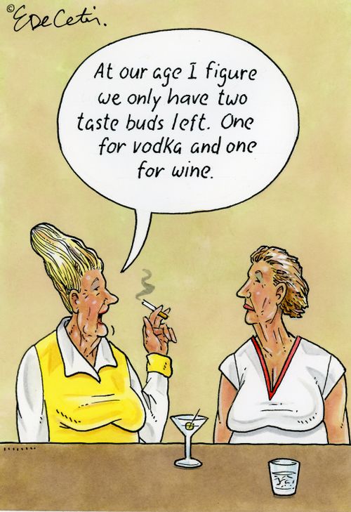 "At our age I figure we only have two taste buds left. One for vodka and one for wine."