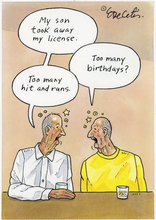 "My son took away my license." "Too many hit and runs." "Too many birthdays?"