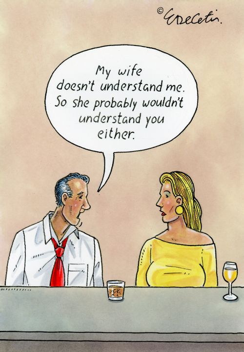 "My wife doesn't understand me. So she probably wouldn't understand you either."