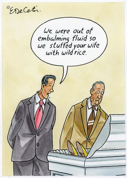"We were out of embalming fluid so we stuffed your wife with wild rice."