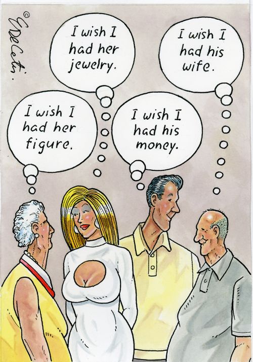 "I wish I had her jewelry." "I wish I had his wife." "I wish I had her figure." "I wish I had his money."
