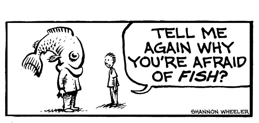 "Tell me again why you're afraid of fish?"