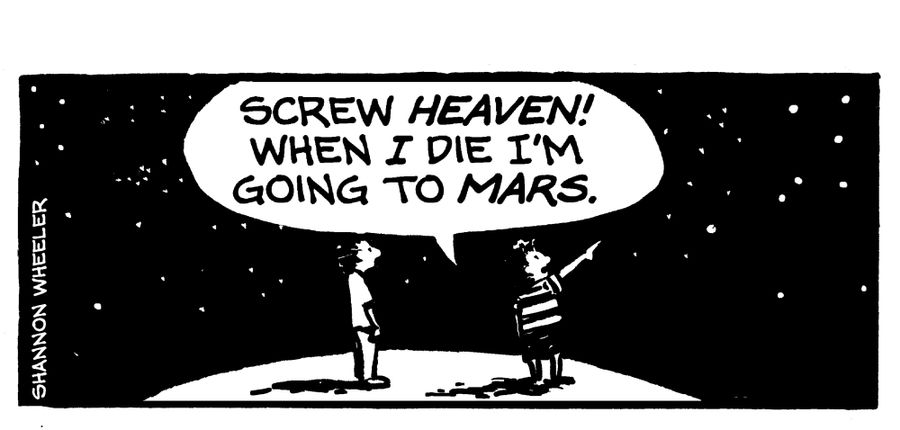 "Screw heaven! When I die I'm going to Mars."