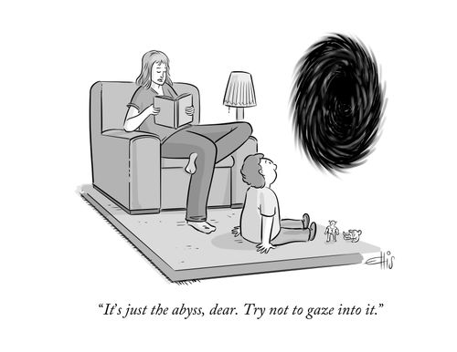 "It's just the abyss, dear. Try not to gaze into it."