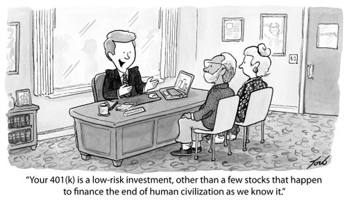 "Your 401(k) is a low-risk investment, other than a few stocks that happen to finance the end of human civilization as we know it."