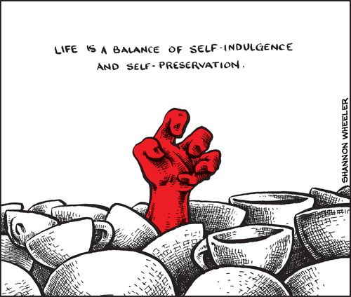 "Life is a balance of self-indulgence and self-preservation."