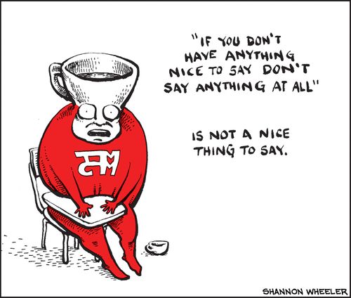 "If you don't have anything nice to say, don't say anything at all" is not a nice thing to say.