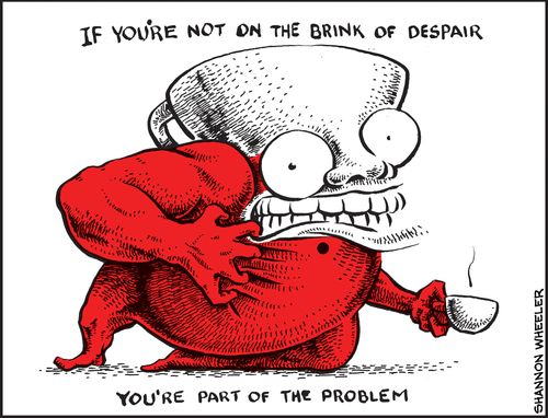 "If you're not on the brink of despair you're part of the problem"