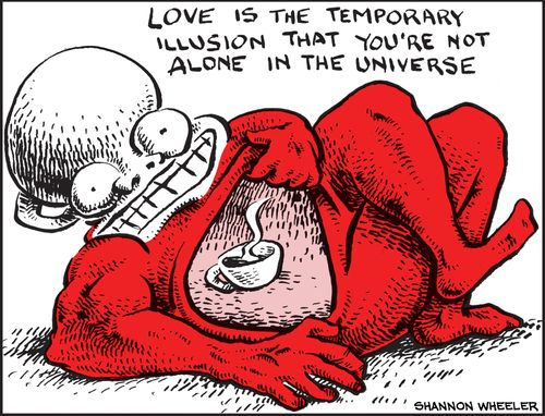 "Love is the temporary illusion that you're not alone in the universe"
