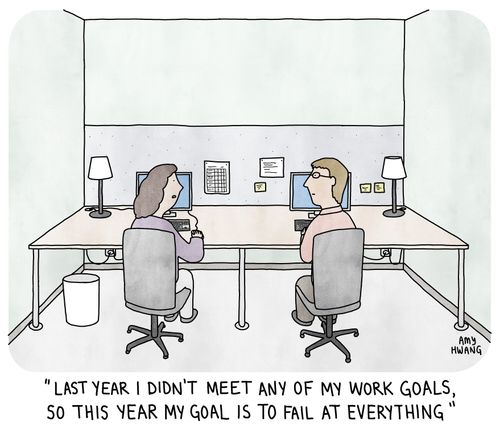 "Last year I didn't meet any of my work goals, so this year my goal is to fail at everything"