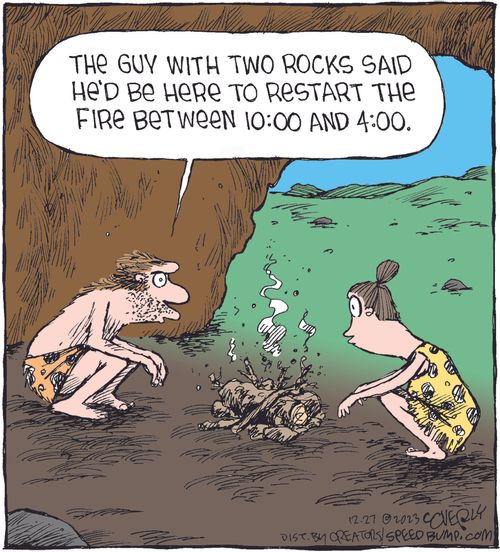 "The guy with two rocks said he'd be here to restart the fire between 10:00 and 4:00."
