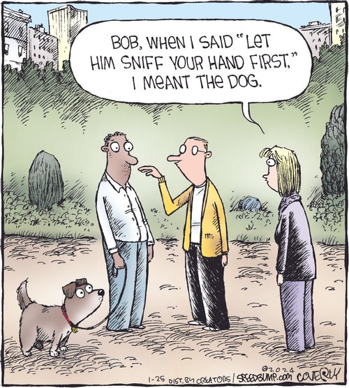 "Bob, when I said "let him sniff your hand first," I meant the dog."