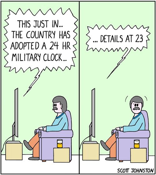 "This just in... the country has adopted a 24 hr military clock... ...details at 23."
