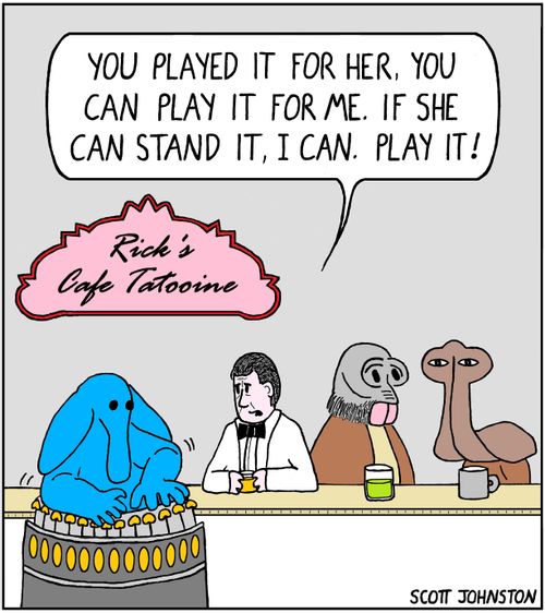 You played it for her, you can play it for me. If she can stand it, I can. Play it!  Rick's Cafe Tatooine