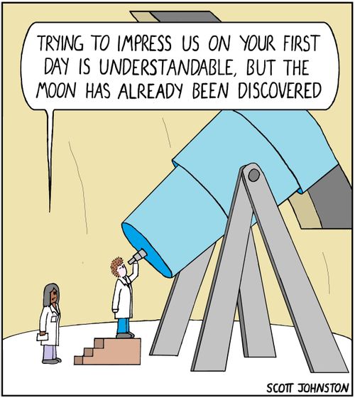 "Trying to impress us on your first day is understandable, but the moon has already been discovered."