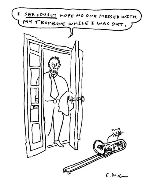 "I seriously hope no one messed with my trombone while I was out."