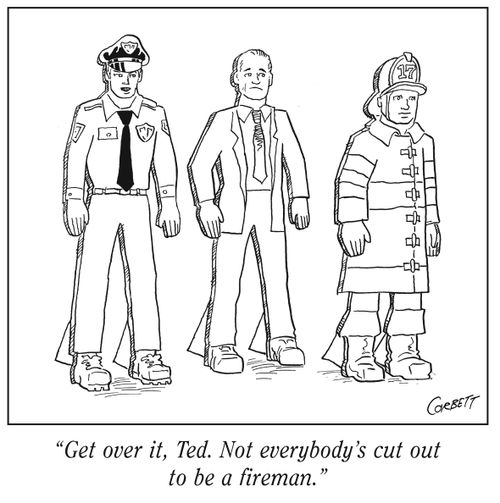 "Get over it, Ted. Not everybody's cut out to be a fireman."