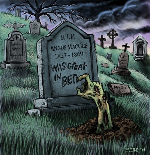 "R.I.P. Angus MacGee 1827 - 1869 Was great in bed"