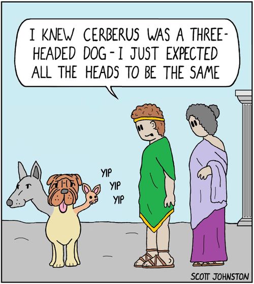 "I knew Cerberus was a three-headed dog—I just expected all the heads to be the same."