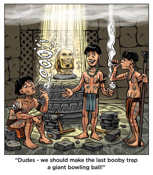 "Dudes - we should make the last booby trap a giant bowling ball!"