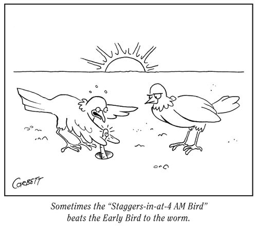 Sometimes the 'Staggers-in-at-4 AM Bird' beats the Early Bird to the worm.